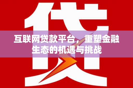 石冈互联网贷款平台，重塑金融生态的机遇与挑战