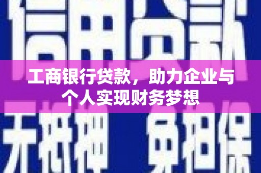石冈工商银行贷款，助力企业与个人实现财务梦想
