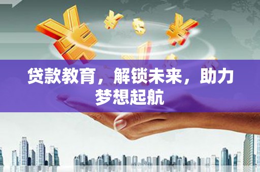 石冈贷款教育，解锁未来，助力梦想起航