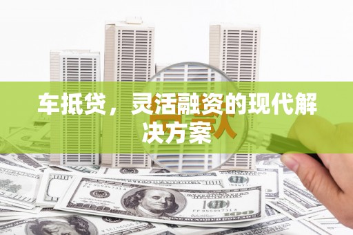 石冈车抵贷，灵活融资的现代解决方案