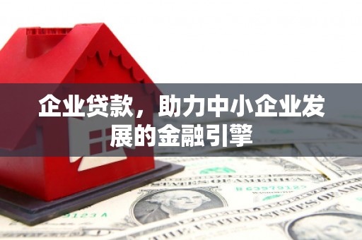 石冈企业贷款，助力中小企业发展的金融引擎