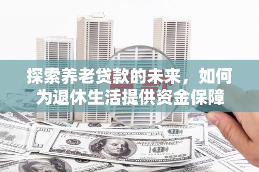 石冈探索养老贷款的未来，如何为退休生活提供资金保障