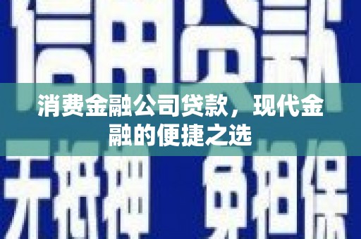 石冈消费金融公司贷款，现代金融的便捷之选