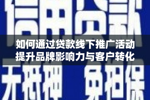 石冈如何通过贷款线下推广活动提升品牌影响力与客户转化率
