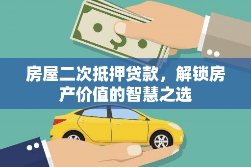 石冈房屋二次抵押贷款，解锁房产价值的智慧之选