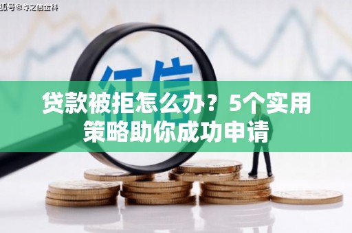 石冈贷款被拒怎么办？5个实用策略助你成功申请