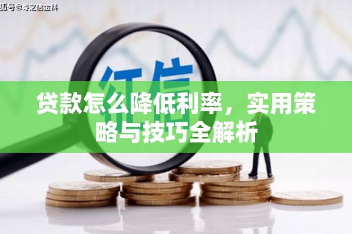 石冈贷款怎么降低利率，实用策略与技巧全解析