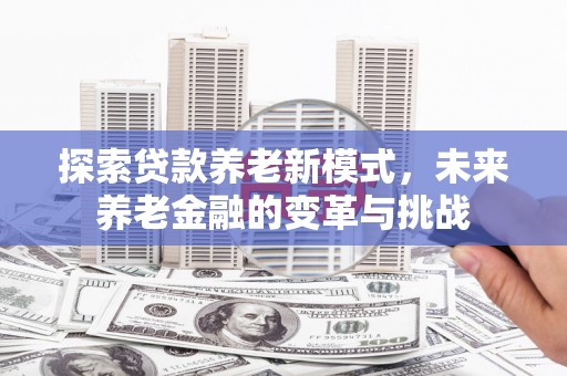 石冈探索贷款养老新模式，未来养老金融的变革与挑战