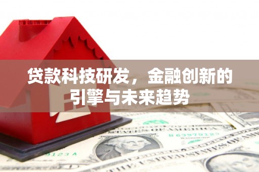 石冈贷款科技研发，金融创新的引擎与未来趋势