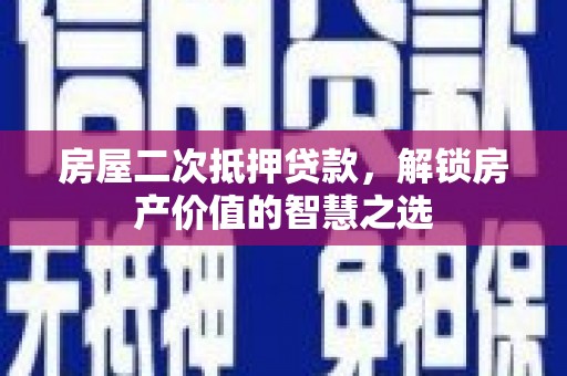石冈房屋二次抵押贷款，解锁房产价值的智慧之选