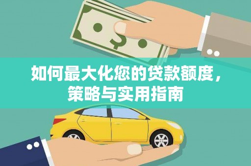 石冈如何最大化您的贷款额度，策略与实用指南