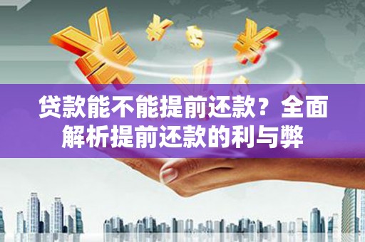石冈贷款能不能提前还款？全面解析提前还款的利与弊