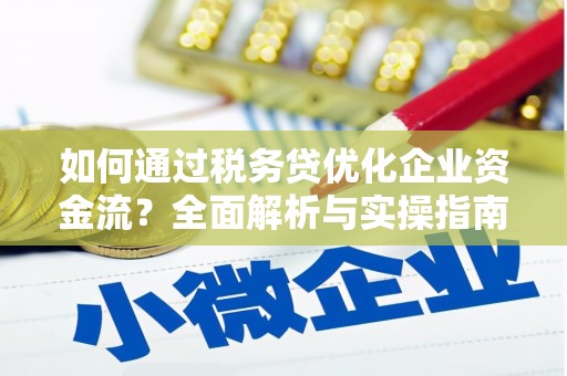 石冈如何通过税务贷优化企业资金流？全面解析与实操指南