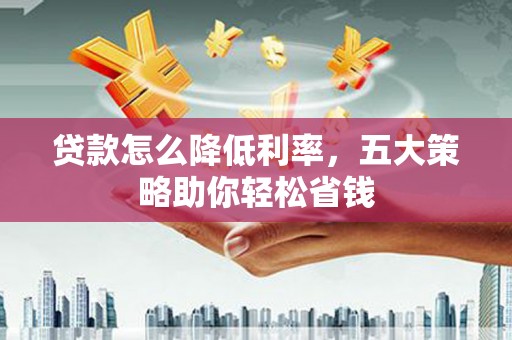 石冈贷款怎么降低利率，五大策略助你轻松省钱