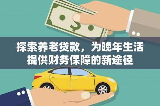石冈探索养老贷款，为晚年生活提供财务保障的新途径