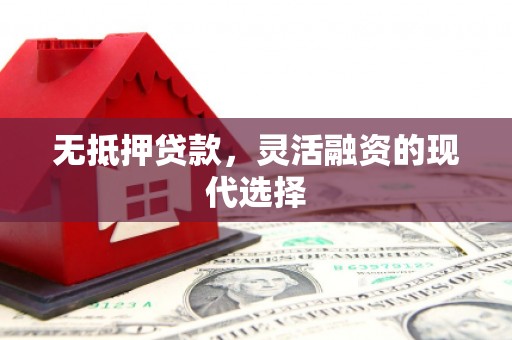 石冈无抵押贷款，灵活融资的现代选择