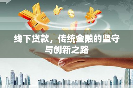 石冈线下贷款，传统金融的坚守与创新之路