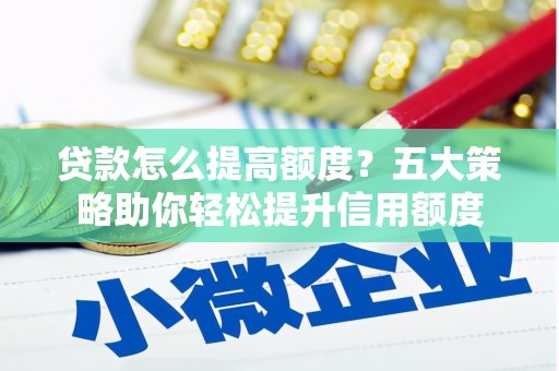 石冈贷款怎么提高额度？五大策略助你轻松提升信用额度