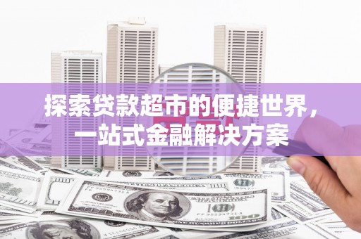 石冈探索贷款超市的便捷世界，一站式金融解决方案
