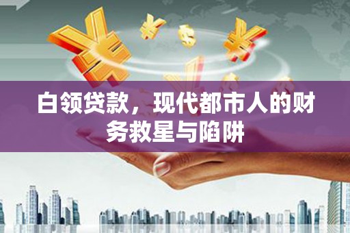 石冈白领贷款，现代都市人的财务救星与陷阱