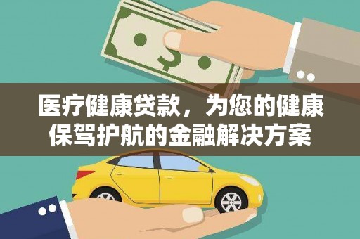 石冈医疗健康贷款，为您的健康保驾护航的金融解决方案