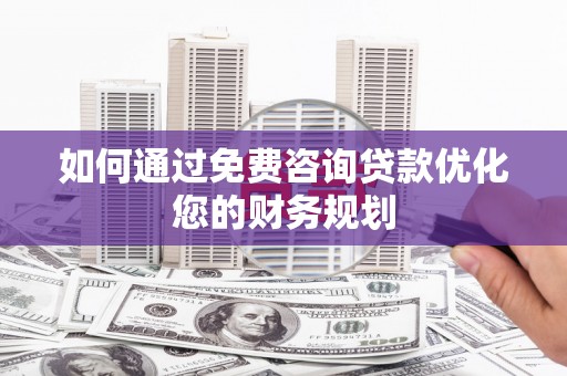 石冈如何通过免费咨询贷款优化您的财务规划
