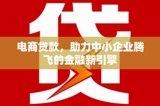 石冈电商贷款，助力中小企业腾飞的金融新引擎