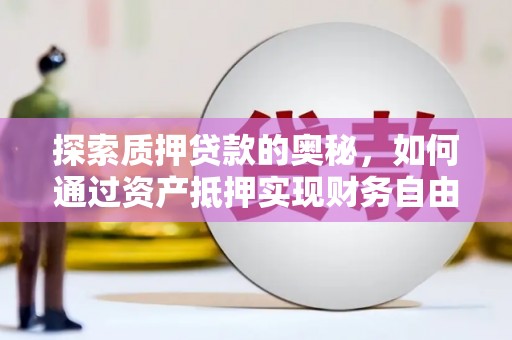石冈探索质押贷款的奥秘，如何通过资产抵押实现财务自由