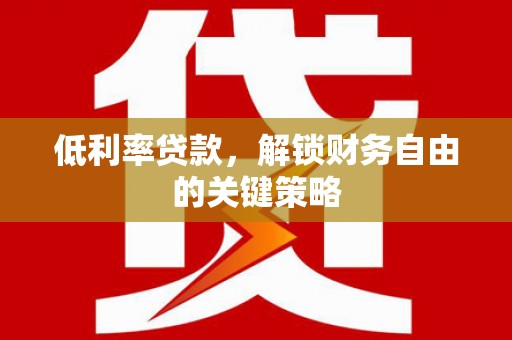 石冈低利率贷款，解锁财务自由的关键策略
