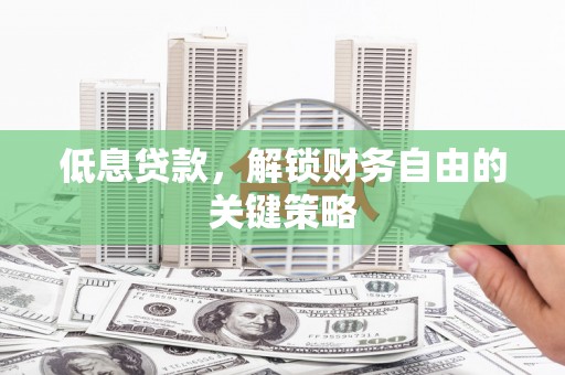 石冈低息贷款，解锁财务自由的关键策略