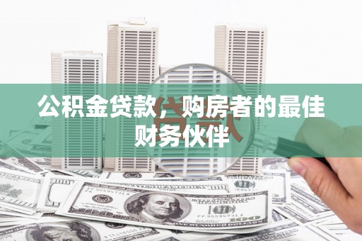 石冈公积金贷款，购房者的最佳财务伙伴