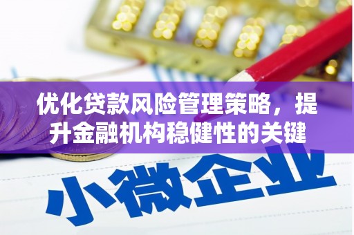 石冈优化贷款风险管理策略，提升金融机构稳健性的关键
