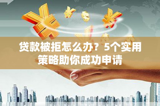 石冈贷款被拒怎么办？5个实用策略助你成功申请