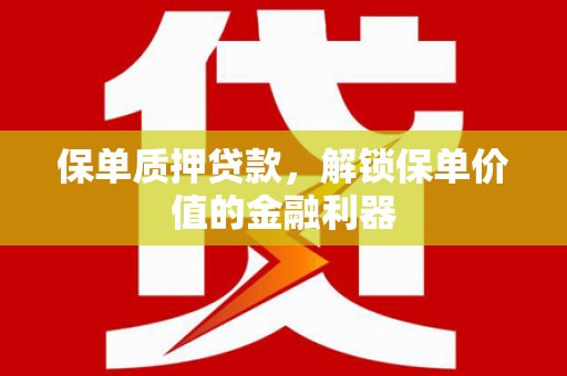 石冈保单质押贷款，解锁保单价值的金融利器