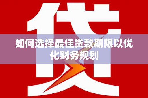 石冈如何选择最佳贷款期限以优化财务规划