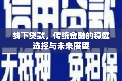 石冈线下贷款，传统金融的稳健选择与未来展望