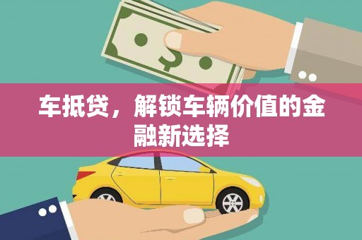 石冈车抵贷，解锁车辆价值的金融新选择
