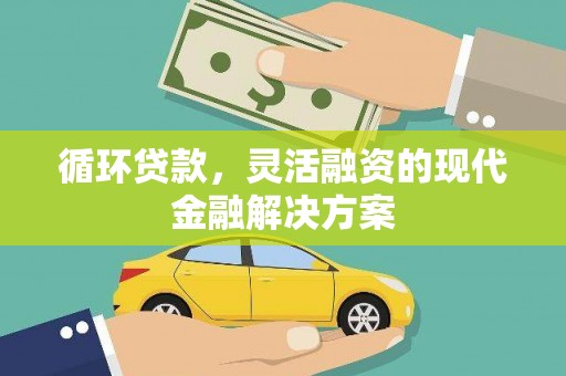 石冈循环贷款，灵活融资的现代金融解决方案