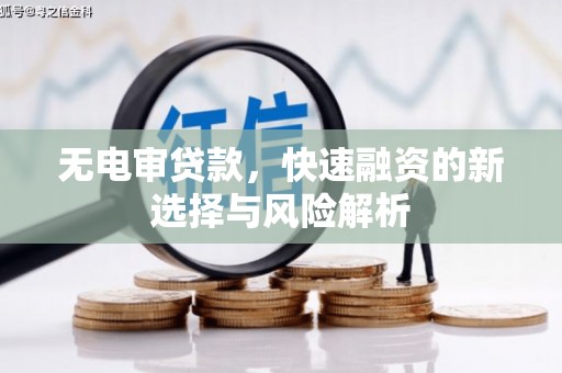 石冈无电审贷款，快速融资的新选择与风险解析