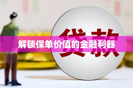 石冈解锁保单价值的金融利器