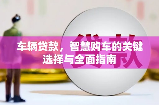 石冈车辆贷款，智慧购车的关键选择与全面指南