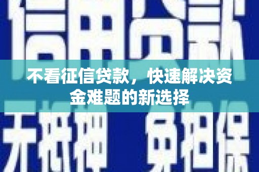 石冈不看征信贷款，快速解决资金难题的新选择