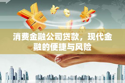 石冈消费金融公司贷款，现代金融的便捷与风险