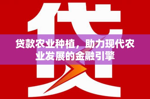 石冈贷款农业种植，助力现代农业发展的金融引擎