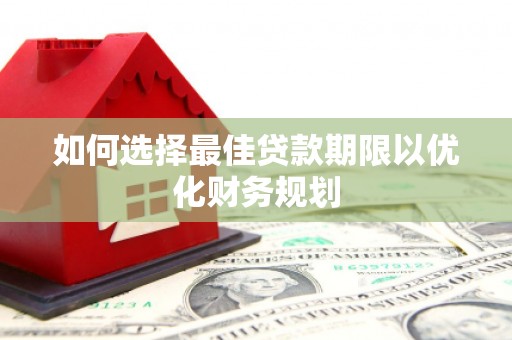石冈如何选择最佳贷款期限以优化财务规划