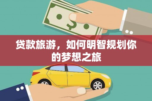 石冈贷款旅游，如何明智规划你的梦想之旅