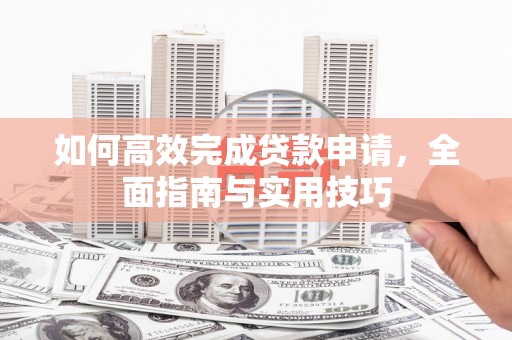 石冈如何高效完成贷款申请，全面指南与实用技巧
