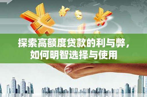 石冈探索高额度贷款的利与弊，如何明智选择与使用