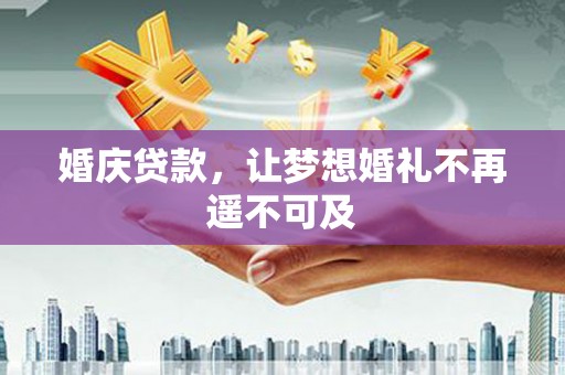 石冈婚庆贷款，让梦想婚礼不再遥不可及