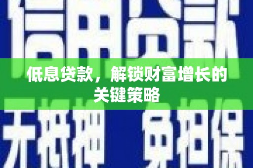 石冈低息贷款，解锁财富增长的关键策略